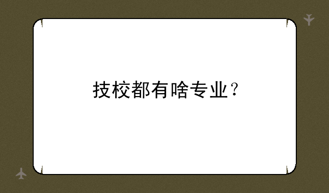 技校都有啥专业？