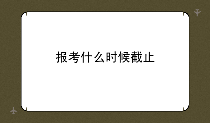 报考什么时候截止
