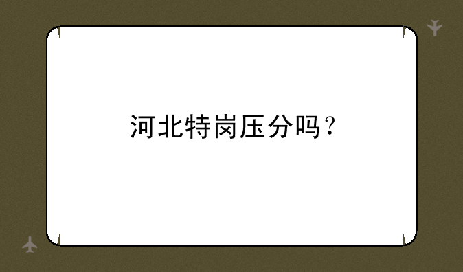 河北特岗压分吗？