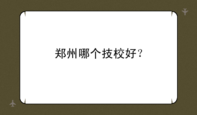 郑州哪个技校好？