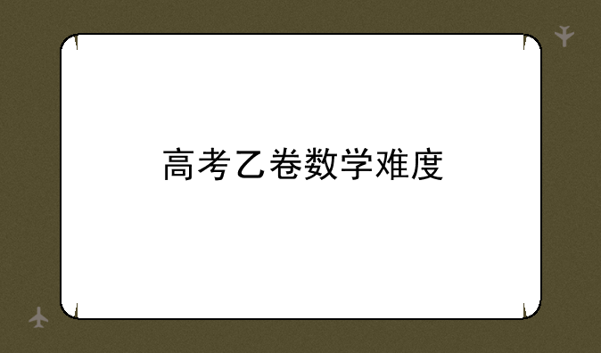 高考乙卷数学难度
