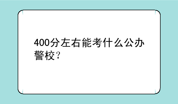 400分左右能考什么公办警校？