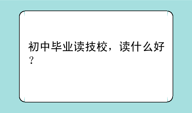 初中毕业读技校，读什么好？