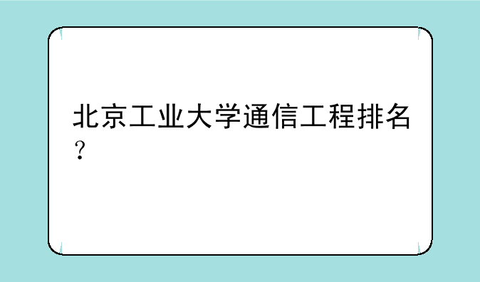 北京工业大学通信工程排名？