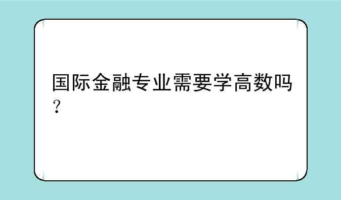 国际金融专业需要学高数吗？