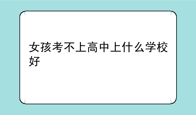 女孩考不上高中上什么学校好