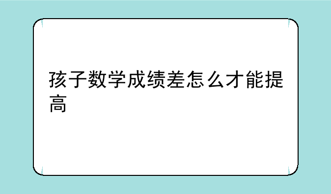 孩子数学成绩差怎么才能提高