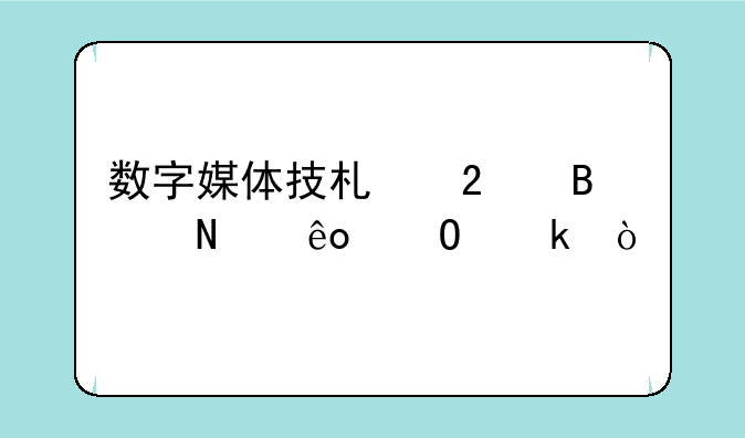 数字媒体技术包含哪些专业？