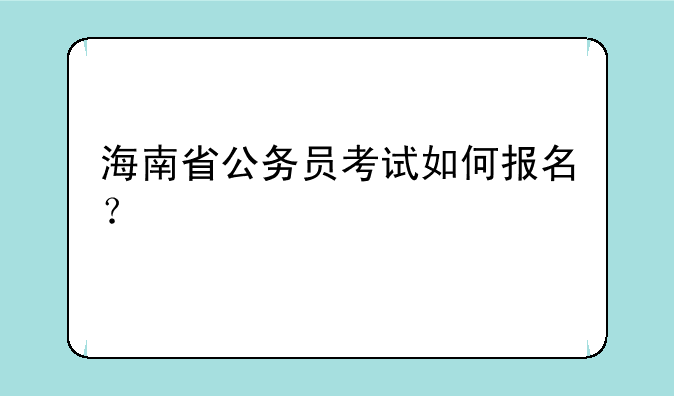 海南省公务员考试如何报名？