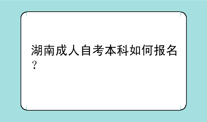 湖南成人自考本科如何报名？