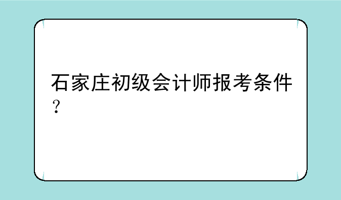石家庄初级会计师报考条件？