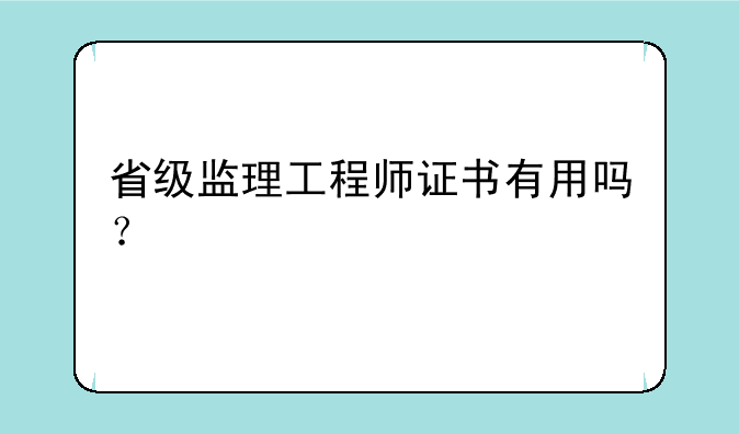 省级监理工程师证书有用吗？