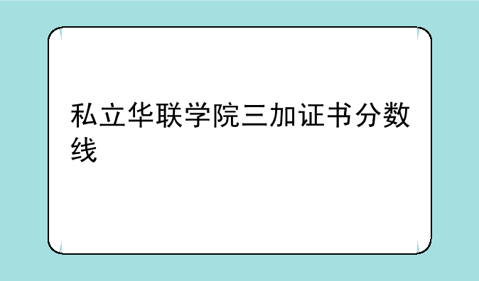 私立华联学院三加证书分数线