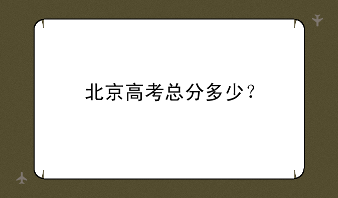 北京高考总分多少？