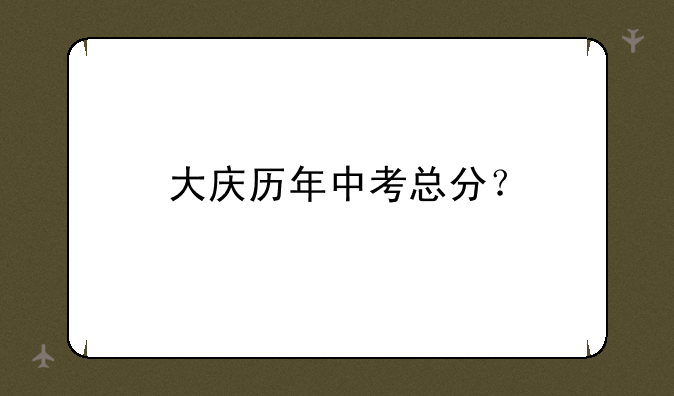 大庆历年中考总分？
