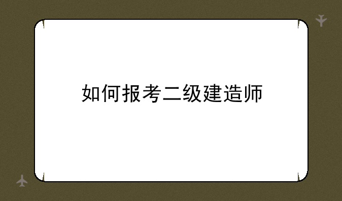 如何报考二级建造师