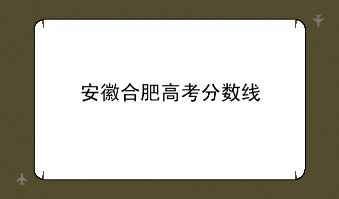 安徽合肥高考分数线