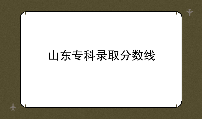 山东专科录取分数线