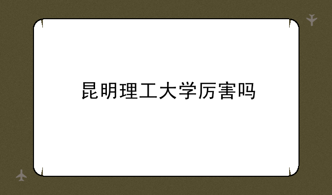 昆明理工大学厉害吗