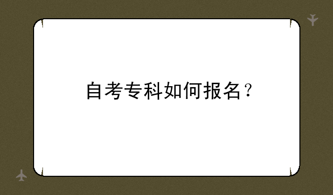 自考专科如何报名？