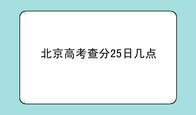 北京高考查分25日几点