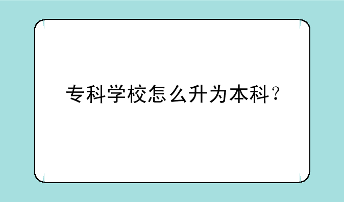 专科学校怎么升为本科？