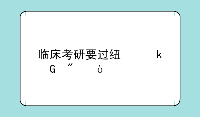 临床考研要过线多少分？