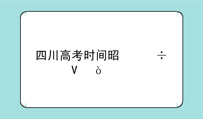 四川高考时间是好久啊？