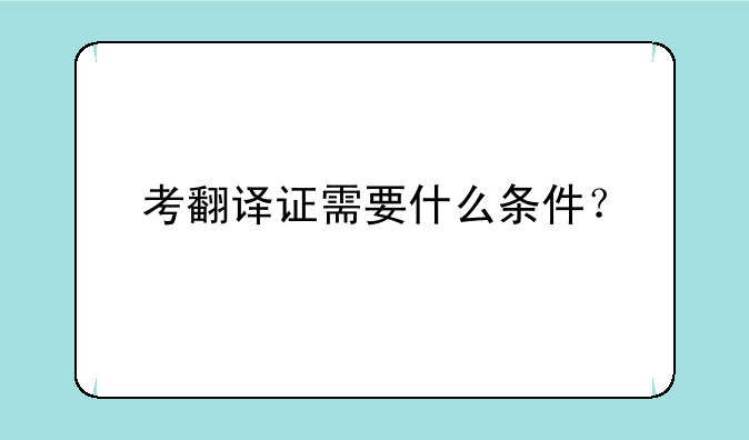 考翻译证需要什么条件？
