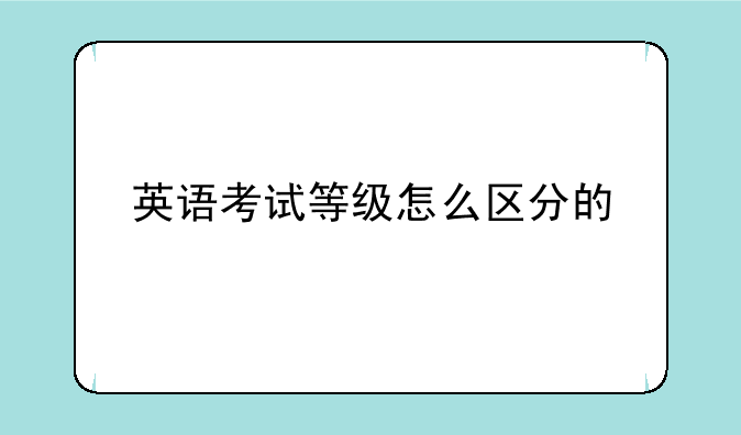 英语考试等级怎么区分的