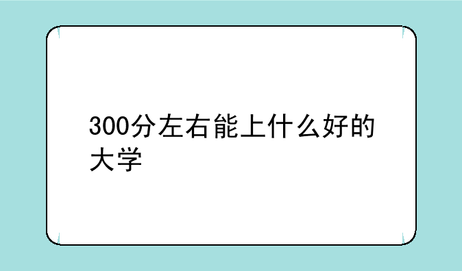 300分左右能上什么好的大学