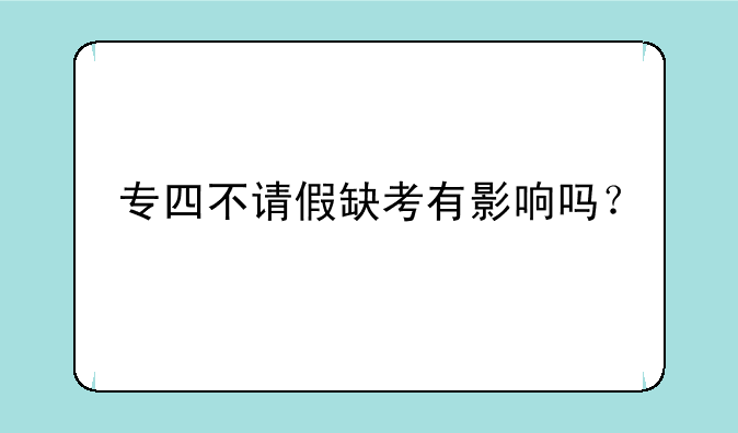 专四不请假缺考有影响吗？