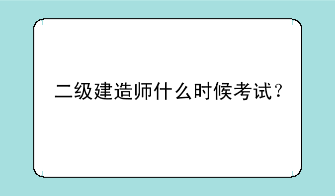 二级建造师什么时候考试？