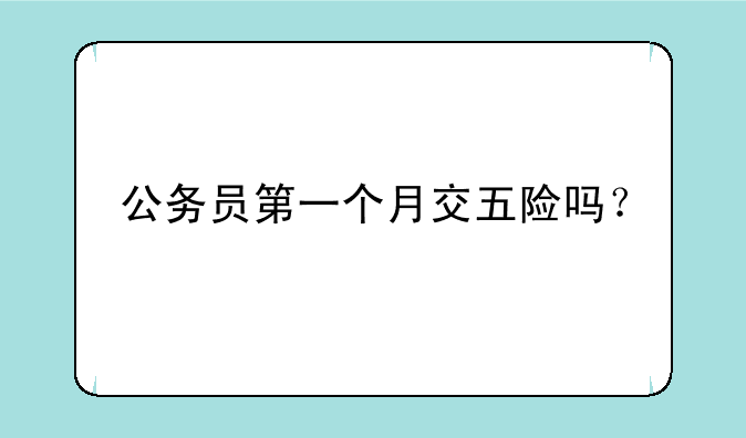 公务员第一个月交五险吗？