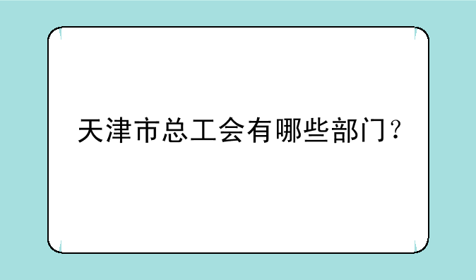 天津市总工会有哪些部门？