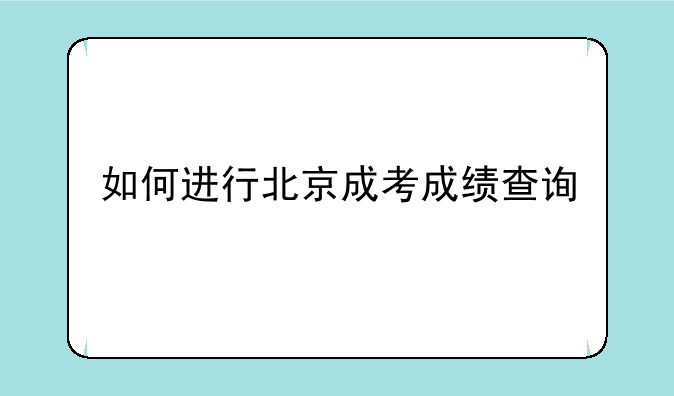 如何进行北京成考成绩查询