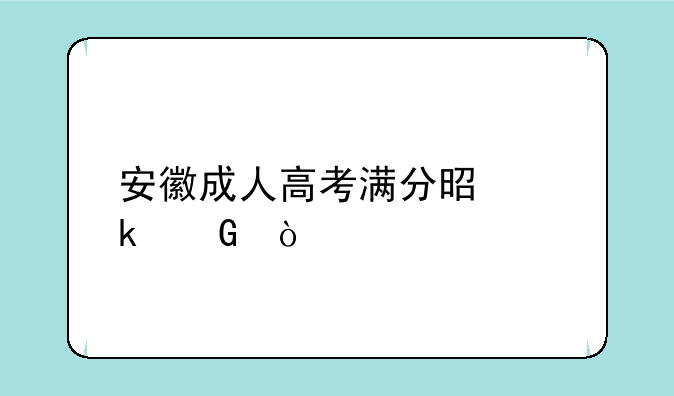安徽成人高考满分是多少？
