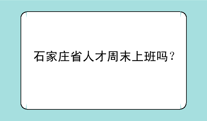 石家庄省人才周末上班吗？
