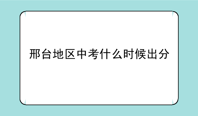 邢台地区中考什么时候出分