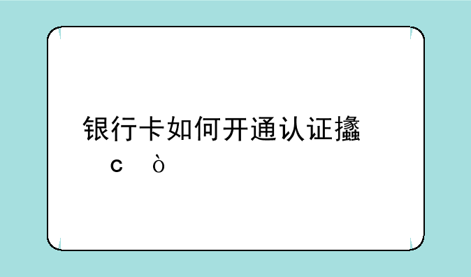 银行卡如何开通认证支付？