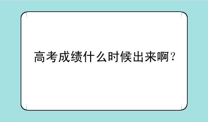 高考成绩什么时候出来啊？