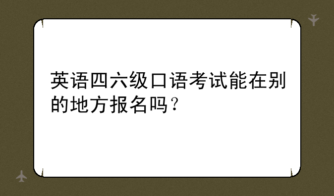 英语四六级口语考试能在别的地方报名吗？
