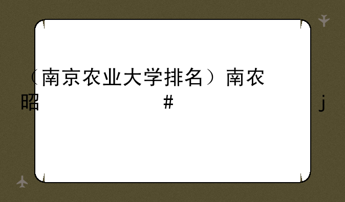 （南京农业大学排名）南农是什么档次的211