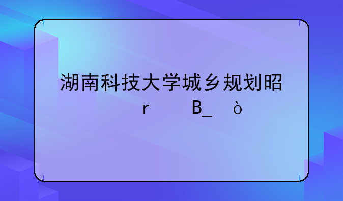 湖南科技大学城乡规划是一本吗？