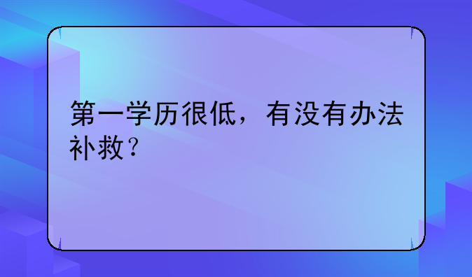第一学历很低，有没有办法补救？