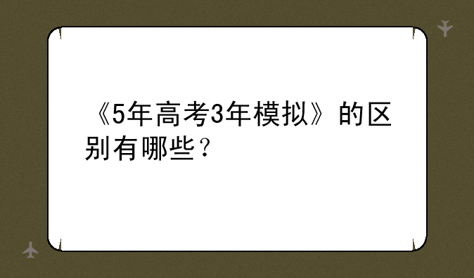 《5年高考3年模拟》的区别有哪些？