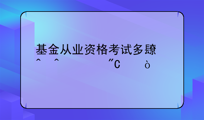 基金从业资格考试多长时间出成绩？