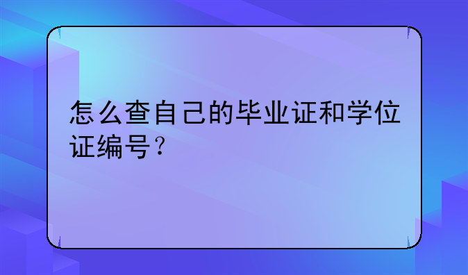 怎么查自己的毕业证和学位证编号？