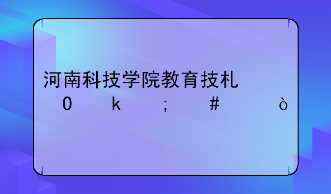 河南科技学院教育技术专业怎么样？