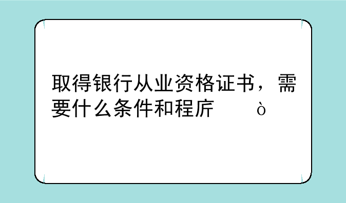 取得银行从业资格证书，需要什么条件和程序？